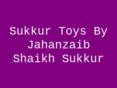 Sukkur Toys By Jahanzaib Shaikh Sukkur